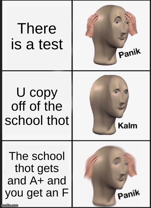 Wait a minute | There is a test; U copy off of the school thot; The school thot gets and A+ and you get an F | image tagged in memes,panik kalm panik,fun | made w/ Imgflip meme maker