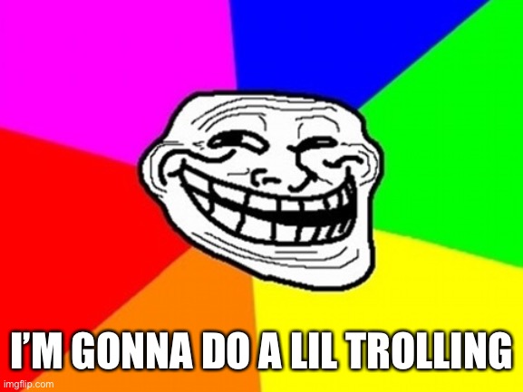 Troll Face Colored | I’M GONNA DO A LIL TROLLING | image tagged in memes,troll face colored | made w/ Imgflip meme maker