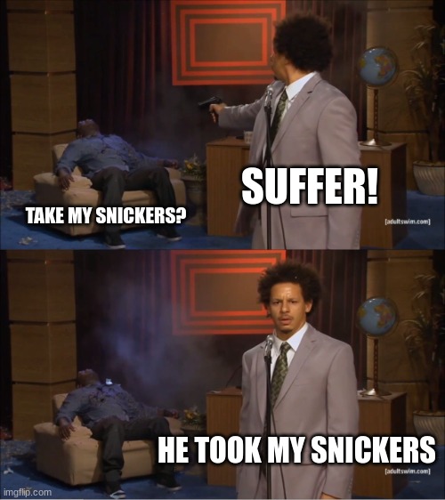 snickers | SUFFER! TAKE MY SNICKERS? HE TOOK MY SNICKERS | image tagged in memes,who killed hannibal | made w/ Imgflip meme maker