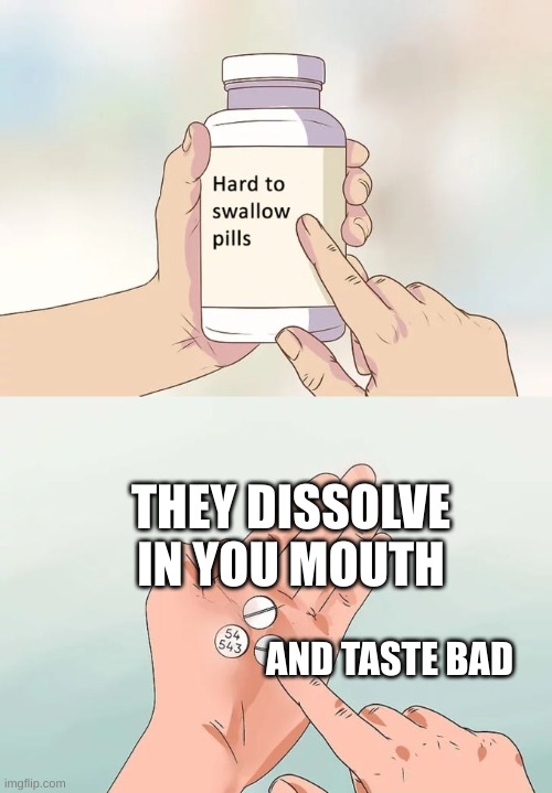 Hard To Swallow Pills | THEY DISSOLVE IN YOU MOUTH; AND TASTE BAD | image tagged in memes,hard to swallow pills | made w/ Imgflip meme maker