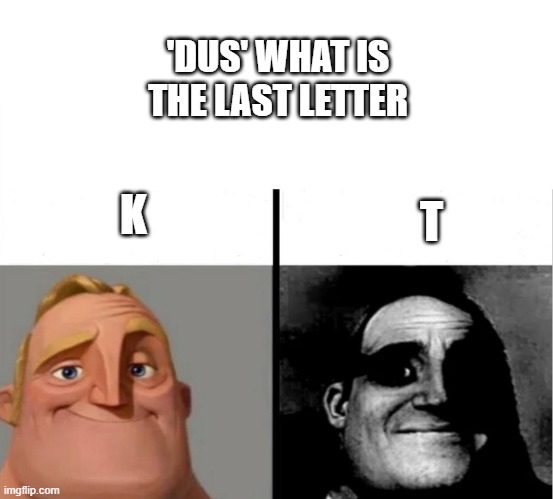 which do you prefer? | 'DUS' WHAT IS THE LAST LETTER; T; K | image tagged in teacher's copy | made w/ Imgflip meme maker