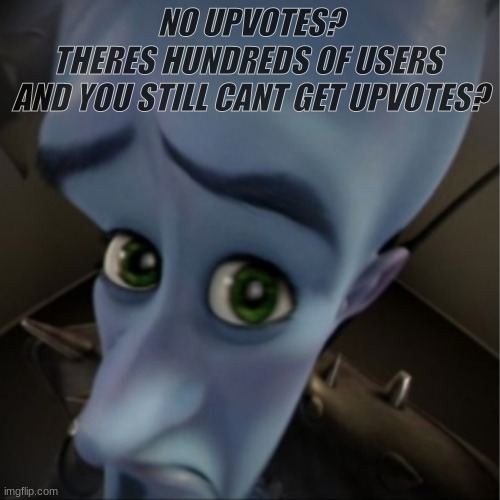 no title? | NO UPVOTES?
THERE'S HUNDREDS OF USERS 
AND YOU STILL CANT GET UPVOTES? | image tagged in megamind peeking | made w/ Imgflip meme maker