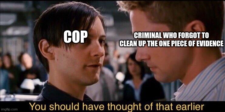 You should have thought of that earlier | COP; CRIMINAL WHO FORGOT TO CLEAN UP THE ONE PIECE OF EVIDENCE | image tagged in you should have thought of that earlier | made w/ Imgflip meme maker