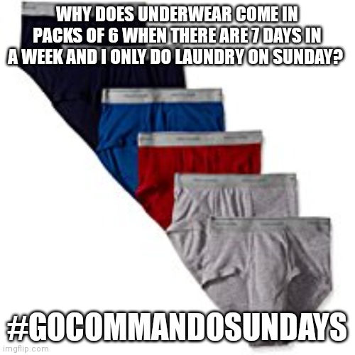 underwear | WHY DOES UNDERWEAR COME IN PACKS OF 6 WHEN THERE ARE 7 DAYS IN A WEEK AND I ONLY DO LAUNDRY ON SUNDAY? #GOCOMMANDOSUNDAYS | image tagged in underwear | made w/ Imgflip meme maker