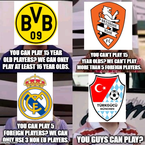 Rules for leagues | YOU CAN PLAY 15 YEAR OLD PLAYERS? WE CAN ONLY PLAY AT LEAST 16 YEAR OLDS. YOU CAN'T PLAY 15 YEAR OLDS? WE CAN'T PLAY MORE THAN 5 FOREIGN PLAYERS. YOU CAN PLAY 5 FOREIGN PLAYERS? WE CAN ONLY USE 3 NON EU PLAYERS. YOU GUYS CAN PLAY? | image tagged in we are the millers,football | made w/ Imgflip meme maker