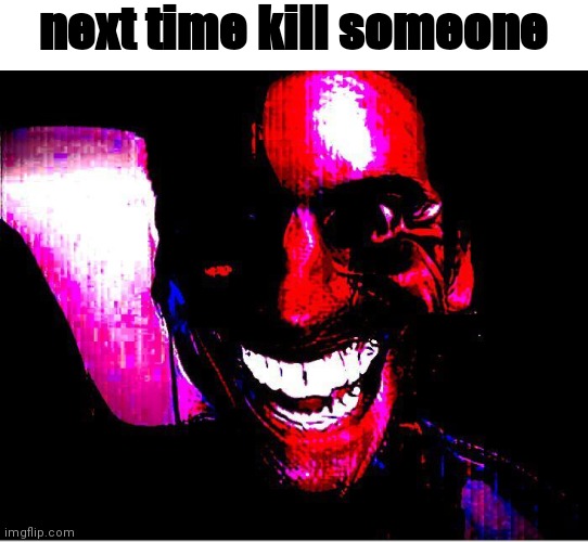 next time kill someone | made w/ Imgflip meme maker