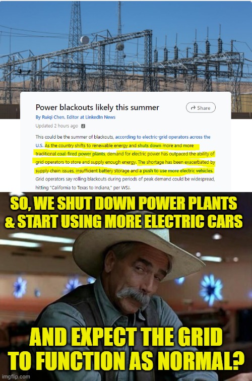 Yes, that's logical. | SO, WE SHUT DOWN POWER PLANTS & START USING MORE ELECTRIC CARS; AND EXPECT THE GRID TO FUNCTION AS NORMAL? | image tagged in special kind of stupid,electric cars,fossil fuels,climate change,coal | made w/ Imgflip meme maker