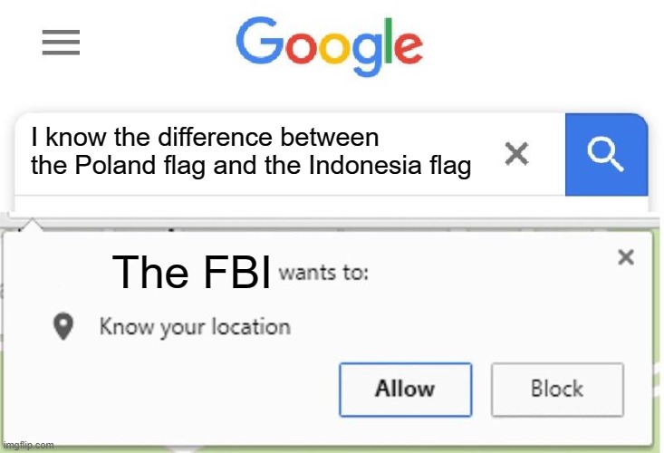 gaoikdfsghfhjfsdgfdshfsdbh | I know the difference between the Poland flag and the Indonesia flag; The FBI | image tagged in wants to know your location | made w/ Imgflip meme maker