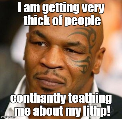 Tython ith very upthet right now! | I am getting very thick of people conthantly teathing me about my lithp! | image tagged in memes,disappointed tyson | made w/ Imgflip meme maker