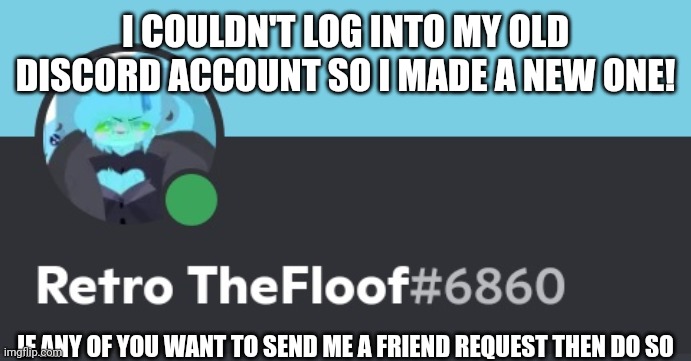 Retro TheFloof#6860 | I COULDN'T LOG INTO MY OLD DISCORD ACCOUNT SO I MADE A NEW ONE! IF ANY OF YOU WANT TO SEND ME A FRIEND REQUEST THEN DO SO | image tagged in discord | made w/ Imgflip meme maker