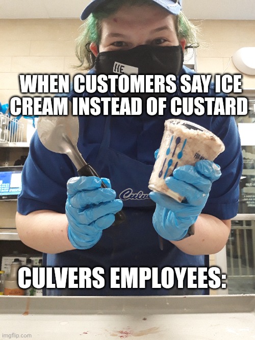 How to tell when people don't visit Culver's often | WHEN CUSTOMERS SAY ICE CREAM INSTEAD OF CUSTARD; CULVERS EMPLOYEES: | image tagged in fast food,funny memes,cringe | made w/ Imgflip meme maker