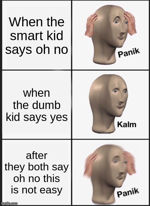 panik | When the smart kid says oh no; when the dumb kid says yes; after they both say oh no this is not easy | image tagged in memes,panik kalm panik | made w/ Imgflip meme maker