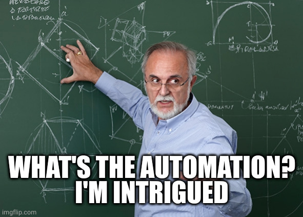 Professor Chalkboard Explanation | WHAT'S THE AUTOMATION?
I'M INTRIGUED | image tagged in professor chalkboard explanation | made w/ Imgflip meme maker