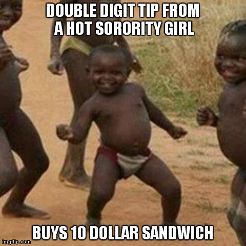 Third World Success Kid Meme | DOUBLE DIGIT TIP FROM A HOT SORORITY GIRL BUYS 10 DOLLAR SANDWICH | image tagged in memes,third world success kid | made w/ Imgflip meme maker