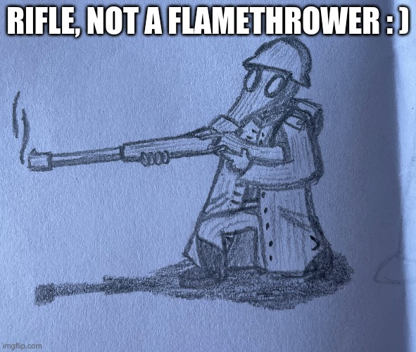 I drew this too | RIFLE, NOT A FLAMETHROWER : ) | made w/ Imgflip meme maker