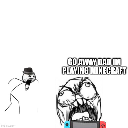 Blank Transparent Square Meme | GO AWAY DAD IM PLAYING MINECRAFT | image tagged in memes,blank transparent square | made w/ Imgflip meme maker