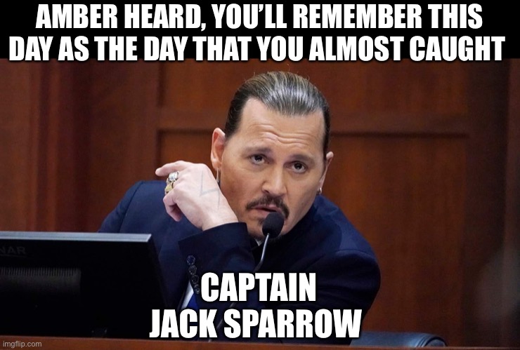 Team JD | AMBER HEARD, YOU’LL REMEMBER THIS DAY AS THE DAY THAT YOU ALMOST CAUGHT; CAPTAIN JACK SPARROW | image tagged in memes | made w/ Imgflip meme maker