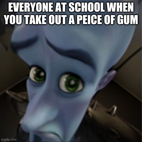 gum | EVERYONE AT SCHOOL WHEN YOU TAKE OUT A PEICE OF GUM | image tagged in megamind peeking | made w/ Imgflip meme maker