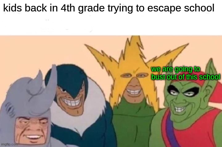 Me And The Boys Meme | kids back in 4th grade trying to escape school; we are going to bust out of this school | image tagged in memes,me and the boys | made w/ Imgflip meme maker