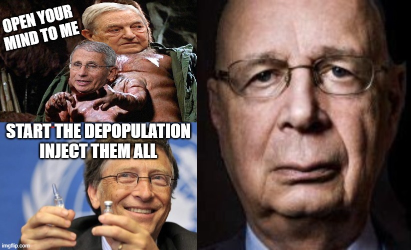 They say the earth is overpopulated | OPEN YOUR MIND TO ME; START THE DEPOPULATION AND INJECT THEM ALL | image tagged in kuato,bill gates loves vaccines,klaus s,trust no one,who are you so wise in the ways of science,pandemic | made w/ Imgflip meme maker