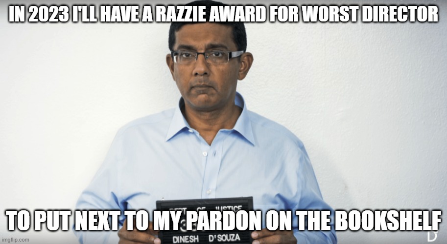 Dinesh D'Souza Mugshot | IN 2023 I'LL HAVE A RAZZIE AWARD FOR WORST DIRECTOR; TO PUT NEXT TO MY PARDON ON THE BOOKSHELF | image tagged in dinesh d'souza mugshot | made w/ Imgflip meme maker