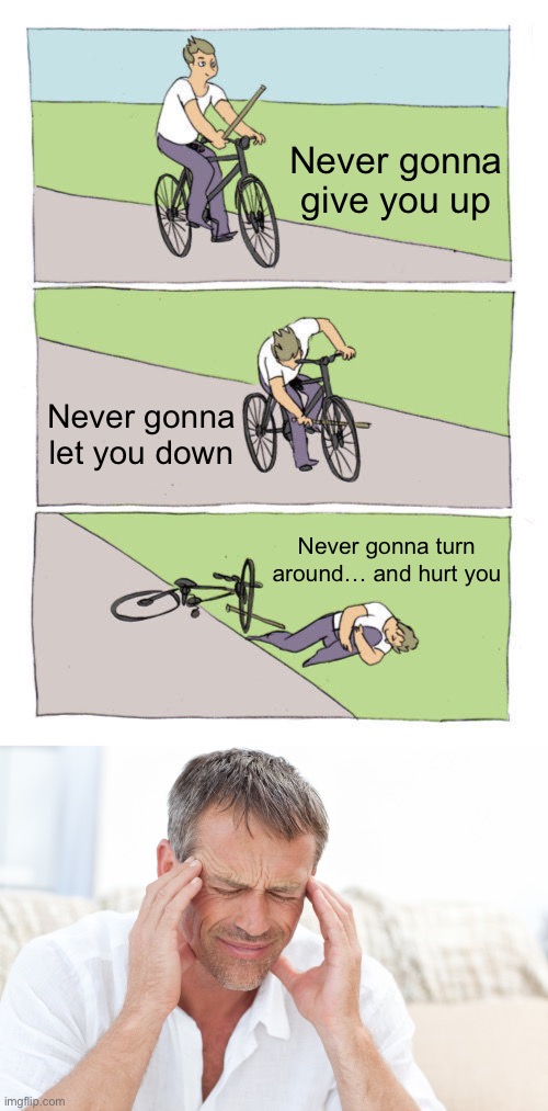 It got stuck in your head, didn’t it? | Never gonna give you up; Never gonna let you down; Never gonna turn around… and hurt you | image tagged in memes,bike fall,headache,rickroll | made w/ Imgflip meme maker