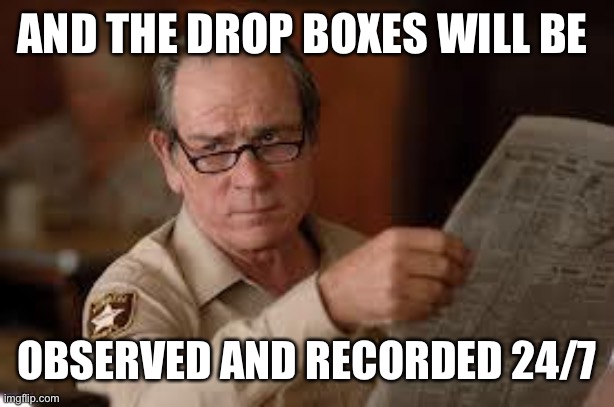 no country for old men tommy lee jones | AND THE DROP BOXES WILL BE OBSERVED AND RECORDED 24/7 | image tagged in no country for old men tommy lee jones | made w/ Imgflip meme maker