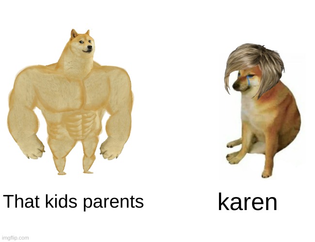 Buff Doge vs. Cheems | That kids parents; karen | image tagged in memes,buff doge vs cheems | made w/ Imgflip meme maker