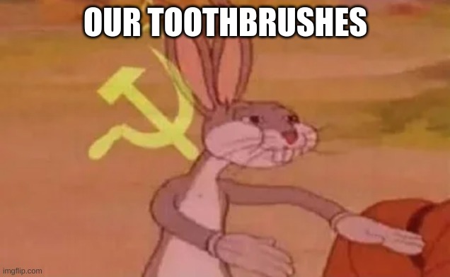 Bugs bunny communist | OUR TOOTHBRUSHES | image tagged in bugs bunny communist | made w/ Imgflip meme maker