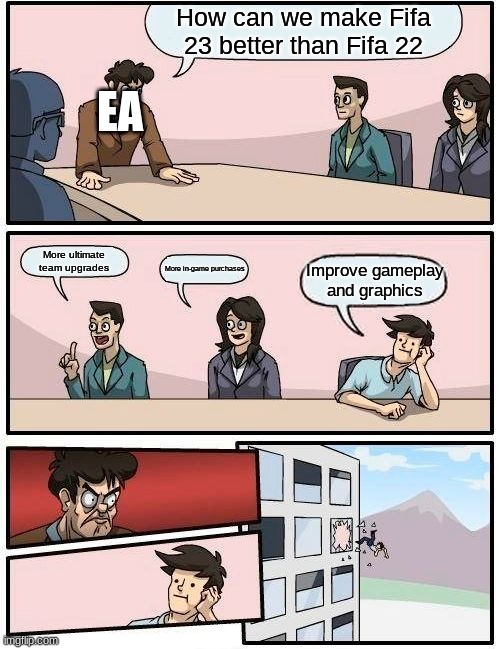 Boardroom Meeting Suggestion | How can we make Fifa 23 better than Fifa 22; EA; More ultimate team upgrades; More in-game purchases; Improve gameplay and graphics | image tagged in memes,boardroom meeting suggestion | made w/ Imgflip meme maker