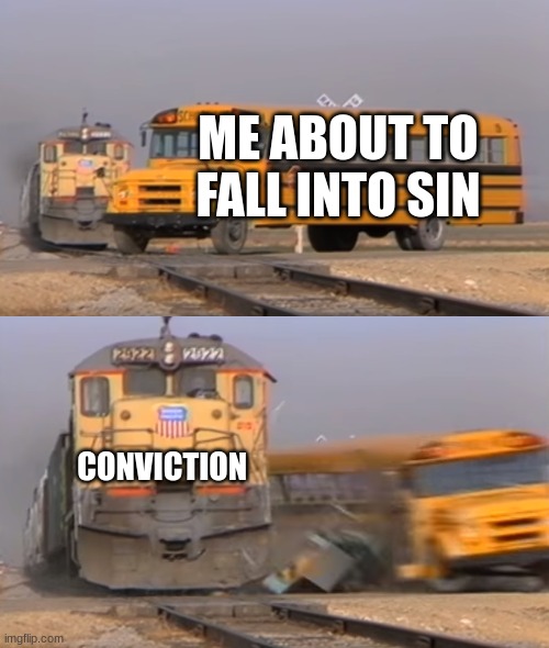 A train hitting a school bus | ME ABOUT TO FALL INTO SIN; CONVICTION | image tagged in a train hitting a school bus | made w/ Imgflip meme maker