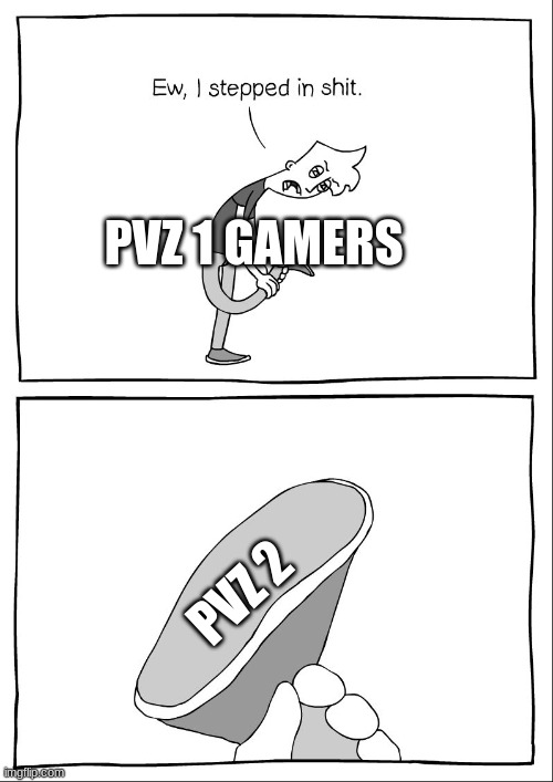 clever and funny title | PVZ 1 GAMERS; PVZ 2 | image tagged in ew i stepped in shit | made w/ Imgflip meme maker
