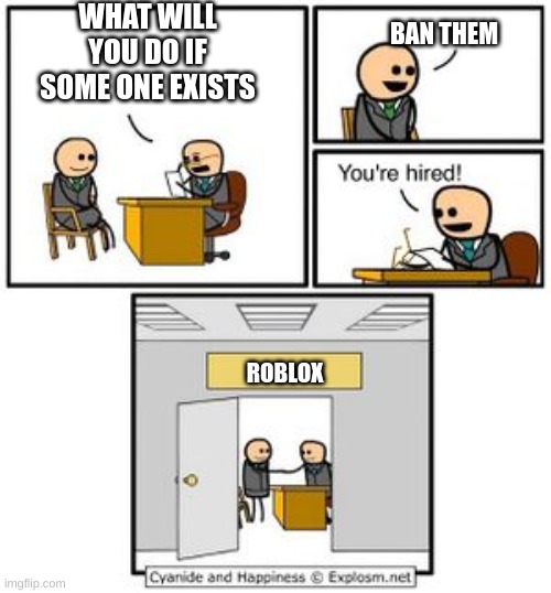 seriosly roblox | WHAT WILL YOU DO IF SOME ONE EXISTS; BAN THEM; ROBLOX | image tagged in your hired,roblox | made w/ Imgflip meme maker