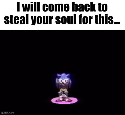 needlemouse stare | I will come back to steal your soul for this... | image tagged in needlemouse stare | made w/ Imgflip meme maker