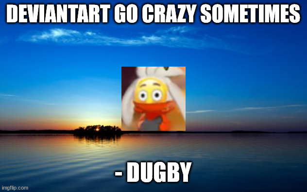 Wise Words | DEVIANTART GO CRAZY SOMETIMES; - DUGBY | image tagged in inspirational quote,meme | made w/ Imgflip meme maker
