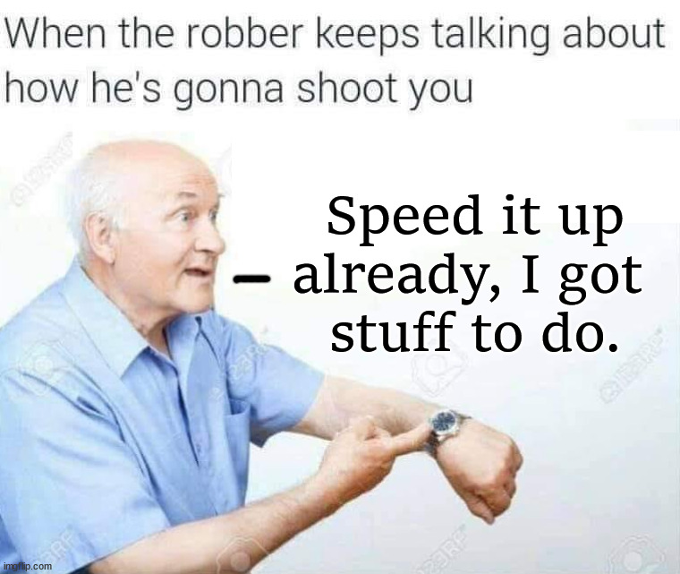 Speed it up already, I got 
stuff to do. | image tagged in dark humor | made w/ Imgflip meme maker