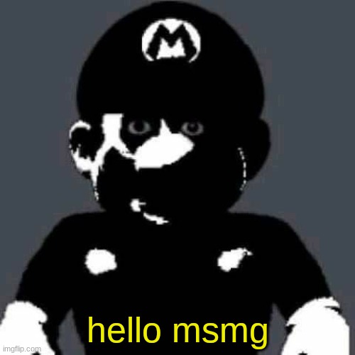 grey mario | hello msmg | image tagged in grey mario | made w/ Imgflip meme maker