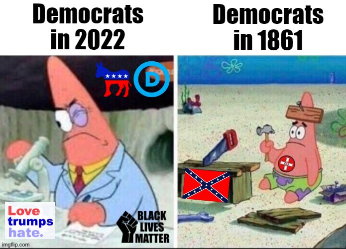 Yeah Democrats were racist as hell back then — and so were Republicans! | image tagged in democrats in 2022 vs 1861,democrats,historical meme,history,racism,racist | made w/ Imgflip meme maker