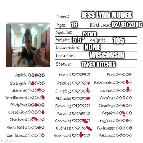 This is me! | JESS LYNN MUDEK; 02/18/2006; 16; POTATO; 5'5"; 105; NONE; WISCONSIN; TAKEN BITCHES | image tagged in profile card | made w/ Imgflip meme maker