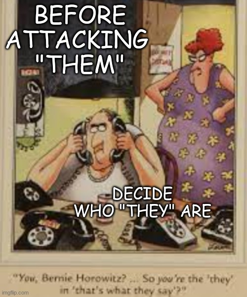 BEFORE
ATTACKING 
"THEM" DECIDE
WHO "THEY" ARE | made w/ Imgflip meme maker