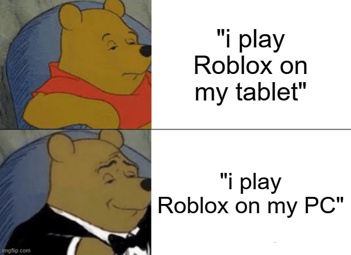 just me? | "i play Roblox on my tablet"; "i play Roblox on my PC" | image tagged in memes,tuxedo winnie the pooh | made w/ Imgflip meme maker