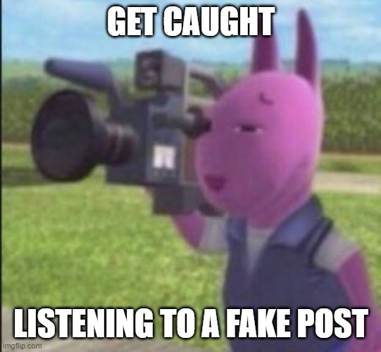 Caught in 4k | GET CAUGHT LISTENING TO A FAKE POST | image tagged in caught in 4k | made w/ Imgflip meme maker