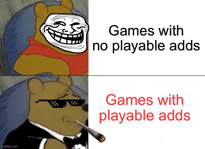 Hi | Games with no playable adds; Games with playable adds | image tagged in memes,tuxedo winnie the pooh | made w/ Imgflip meme maker