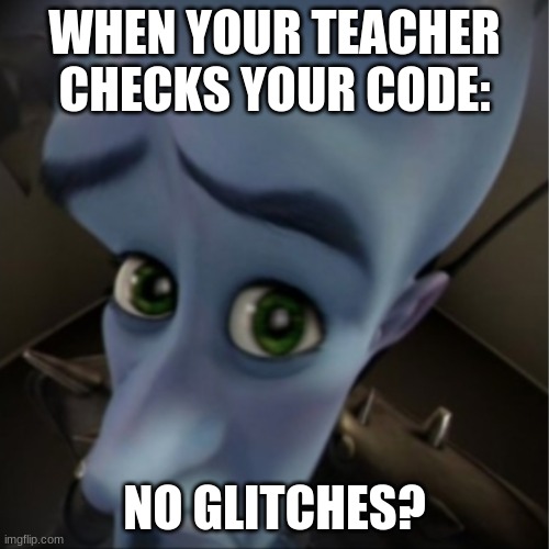 Megamind peeking | WHEN YOUR TEACHER CHECKS YOUR CODE:; NO GLITCHES? | image tagged in megamind peeking | made w/ Imgflip meme maker