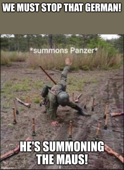 When the germans need help. The german with LvL 100 magic: | WE MUST STOP THAT GERMAN! HE'S SUMMONING THE MAUS! | image tagged in summons panzer | made w/ Imgflip meme maker