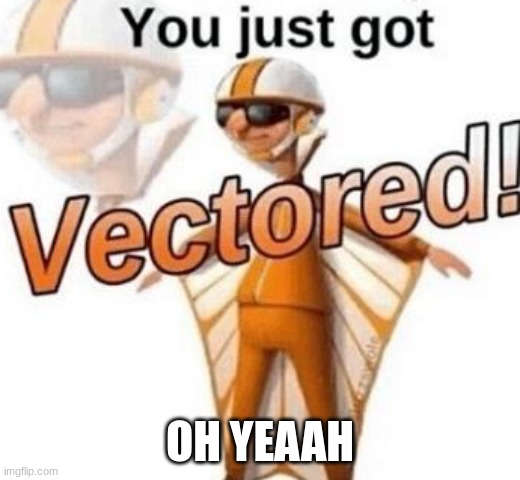 You just got vectored | OH YEAAH | image tagged in you just got vectored,vector | made w/ Imgflip meme maker