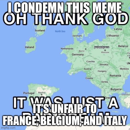 Anglophobia | I CONDEMN THIS MEME; IT’S UNFAIR TO FRANCE, BELGIUM, AND ITALY | image tagged in anglophobia,an,glo,pho,bi,a | made w/ Imgflip meme maker