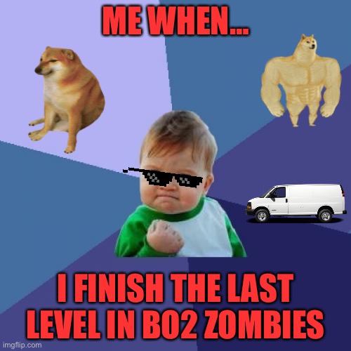 Bruh |  ME WHEN…; I FINISH THE LAST LEVEL IN BO2 ZOMBIES | image tagged in memes,success kid,spongebob yeet | made w/ Imgflip meme maker