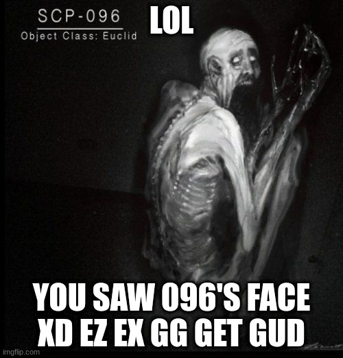 Funni 096 (warning:not funny) | LOL; YOU SAW 096'S FACE XD EZ EX GG GET GUD | image tagged in scp-096 | made w/ Imgflip meme maker