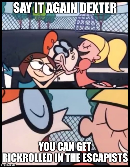 Say it Again, Dexter Meme | SAY IT AGAIN DEXTER; YOU CAN GET RICKROLLED IN THE ESCAPISTS | image tagged in memes,say it again dexter | made w/ Imgflip meme maker